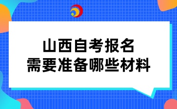 山西自考报名需要准备哪些材料