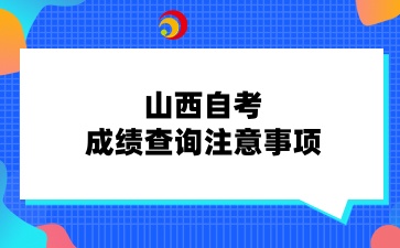 山西自考成绩查询注意事项