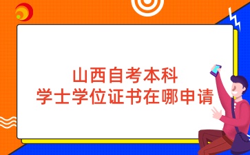 山西自考本科学士学位证书在哪申请