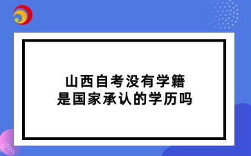 山西自考没有学籍，是国家承认的学历吗