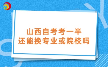 山西自考考一半还能换专业或院校吗