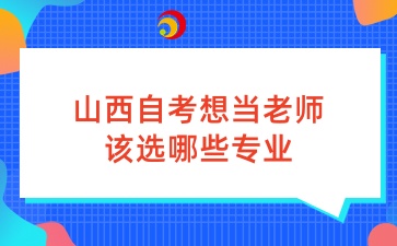 山西自考想当老师该选哪些专业