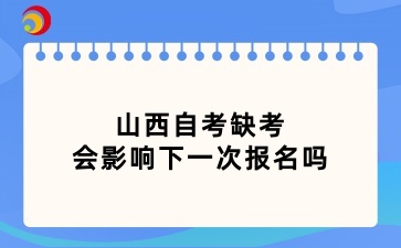 山西自考缺考会影响下一次报名吗