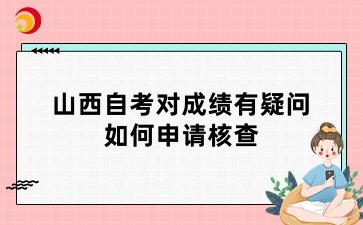 山西自考对成绩有疑问，如何申请核查