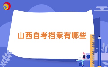 山西自考档案是什么，有哪些?