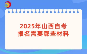 2025年山西自考报名需要哪些材料