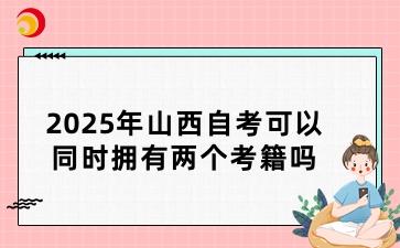 2025年山西自考可以同时拥有两个考籍吗