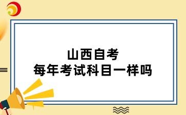 山西自考每年考试科目一样吗