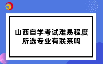 山西自学考试难易程度和所选专业有联系吗