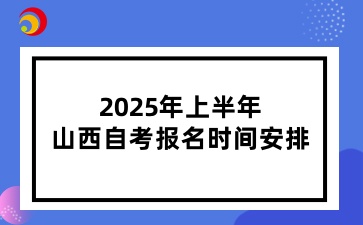 2025年上半年山西自考报名时间安排