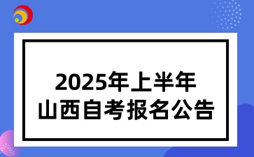 2025年上半年山西省高等教育自学考试报名公告