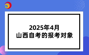 2025年4月山西自考的报考对象